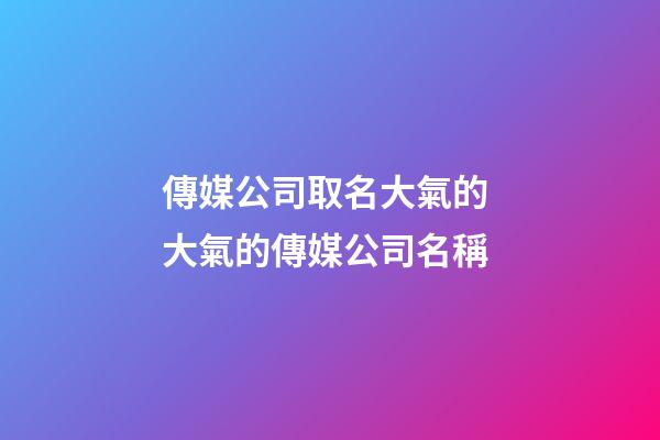 傳媒公司取名大氣的 大氣的傳媒公司名稱-第1張-公司起名-玄機派